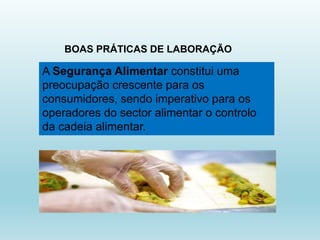 BOAS PRÁTICAS DE LABORAÇÃO
A Segurança Alimentar constitui uma
preocupação crescente para os
consumidores, sendo imperativo para os
operadores do sector alimentar o controlo
da cadeia alimentar.
 