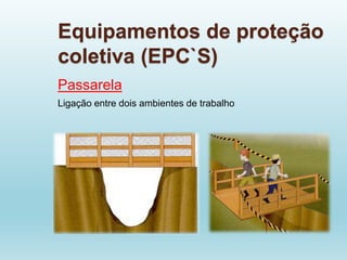 Equipamentos de proteção
coletiva (EPC`S)
Passarela
Ligação entre dois ambientes de trabalho
 
