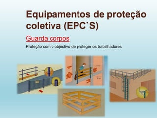 Equipamentos de proteção
coletiva (EPC`S)
Guarda corpos
Proteção com o objectivo de proteger os trabalhadores
 