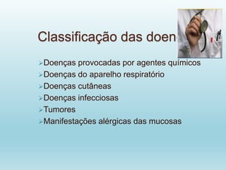 Classificação das doenças
Doenças provocadas por agentes químicos
Doenças do aparelho respiratório
Doenças cutâneas
Doenças infecciosas
Tumores
Manifestações alérgicas das mucosas
 