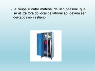  A roupa e outro material de uso pessoal, que
se utiliza fora do local de laboração, devem ser
deixados no vestiário.
 