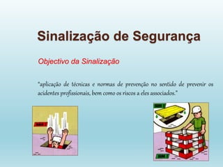 Sinalização de Segurança
Objectivo da Sinalização
“aplicação de técnicas e normas de prevenção no sentido de prevenir os
acidentes profissionais, bem como os riscos a eles associados.”
 