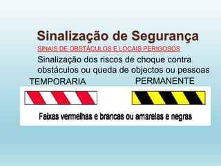 Sinalização de Segurança
SINAIS DE OBSTÁCULOS E LOCAIS PERIGOSOS
Sinalização dos riscos de choque contra
obstáculos ou queda de objectos ou pessoas
TEMPORARIA PERMANENTE
 