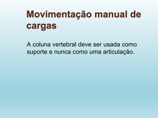Movimentação manual de
cargas
A coluna vertebral deve ser usada como
suporte e nunca como uma articulação.
 