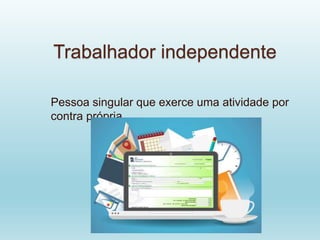 Trabalhador independente
Pessoa singular que exerce uma atividade por
contra própria
 