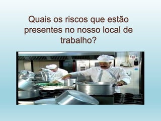 Quais os riscos que estão
presentes no nosso local de
trabalho?
 