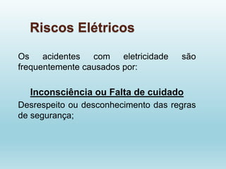 Riscos Elétricos
Os acidentes com eletricidade são
frequentemente causados por:
Inconsciência ou Falta de cuidado
Desrespeito ou desconhecimento das regras
de segurança;
 
