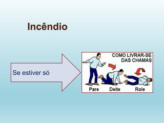 Incêndio
Se estiver só
 