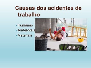 Causas dos acidentes de
trabalho
Humanas
Ambientais
Materiais
 