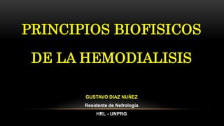 GUSTAVO DIAZ NUÑEZ
Residente de Nefrología
HRL - UNPRG
PRINCIPIOS BIOFISICOS
DE LA HEMODIALISIS
 