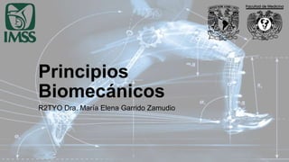 Principios
Biomecánicos
R2TYO Dra. María Elena Garrido Zamudio
 