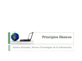 Principios Básicos Ariana Alvarado/ Nuevas Tecnologías de la Información  