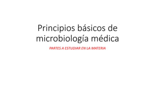 Principios básicos de
microbiología médica
PARTES A ESTUDIAR EN LA MATERIA
 