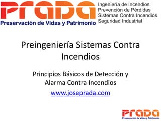 Preingeniería Sistemas Contra
          Incendios
  Principios Básicos de Detección y
      Alarma Contra Incendios
        www.joseprada.com
 