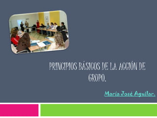 Principios básicos de la acción de grupo. María José Aguilar.  