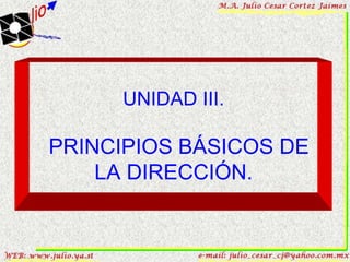 UNIDAD III.

PRINCIPIOS BÁSICOS DE
    LA DIRECCIÓN.
 