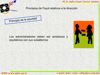 Principios de Fayol relativos a la dirección




Los administradores deben ser amistosos y
equitativos con sus subalternos
 