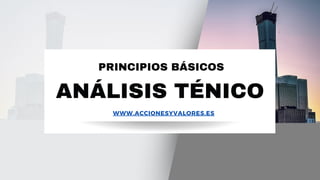 ANÁLISIS TÉNICO
PRINCIPIOS BÁSICOS
WWW.ACCIONESYVALORES.ES
 