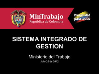 SISTEMA INTEGRADO DE
      GESTION
    Ministerio del Trabajo
          Julio 26 de 2012
 