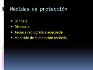 Medidas de protección

 Blindaje
 Distancia
 Técnica radiográfica adecuada
 Medición de la radiación recibida
 