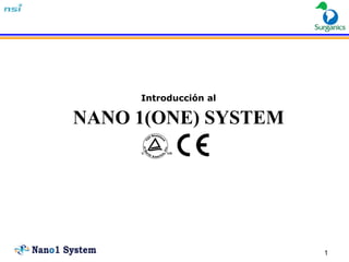 Introducción al

NANO 1(ONE) SYSTEM




                       1
 