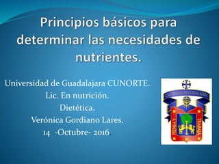 Universidad de Guadalajara CUNORTE.
Lic. En nutrición.
Dietética.
Verónica Gordiano Lares.
14 -Octubre- 2016.
 