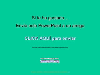 Si te ha gustado… Envía este PowerPoint a un amigo CLICK AQUÍ para enviar Muchas más Presentaciones PPS en www.powerpoints.org Si quieres suscribirte y recibir powerpoints gratis en tu email pulsa  aquí 