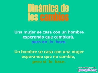 Dinámica de los  cambios Una mujer se casa con un hombre esperando que cambiará,  pero no  lo  hace. Un hombre se casa con una mujer esperando que no cambie,   pero sí  lo  hace . 