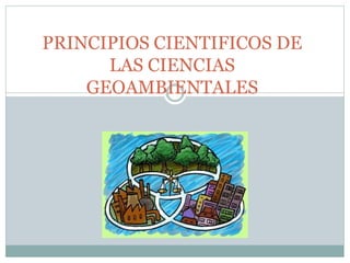 PRINCIPIOS CIENTIFICOS DE
LAS CIENCIAS
GEOAMBIENTALES
 