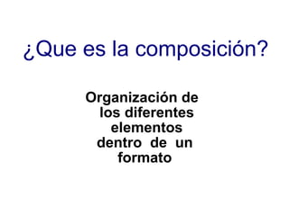 ¿Que es la composición? Organización de los diferentes elementos dentro  de  un  formato   