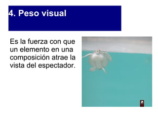 4. Peso visual Es la fuerza con que un elemento en una composición atrae la vista del espectador. 