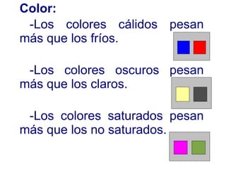 Color: -Los colores cálidos pesan más que los fríos. -Los colores oscuros pesan más que los claros. -Los colores saturados pesan más que los no saturados. 