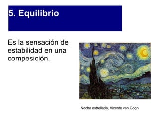 5. Equilibrio Es la sensación de estabilidad en una composición. Noche estrellada, Vicente van Gogh' 