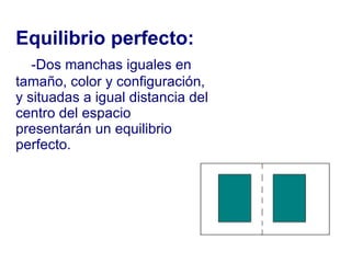 Equilibrio perfecto: -Dos manchas iguales en tamaño, color y configuración, y situadas a igual distancia del centro del espacio  presentarán un equilibrio perfecto. 