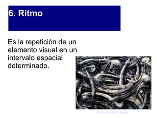 6. Ritmo Es la repetición de un elemento visual en un intervalo espacial determinado. Obra de H. R. Giger 