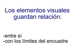 -entre sí -con los límites del encuadre Los elementos visuales guardan relación:  