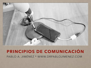 PRINCIPIOS DE COMUNICACIÓN
PABLO A. JIMÉNEZ * WWW.DRPABLOJIMENEZ.COM
 
