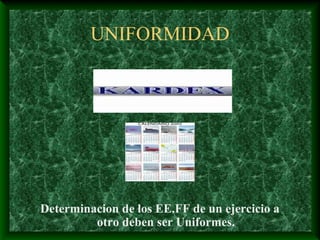 UNIFORMIDAD




Determinacion de los EE.FF de un ejercicio a
         otro deben ser Uniformes.
 