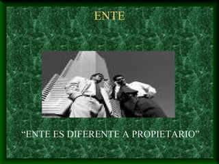 ENTE




“ENTE ES DIFERENTE A PROPIETARIO”
 