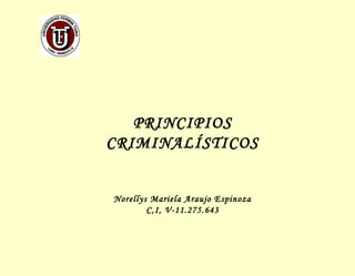 PRINCIPIOS
CRIMINALÍSTICOS
Norellys Mariela Araujo Espinoza
C,I, V-11.275.643

 