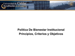 Política De Bienestar Institucional
 Principios, Criterios y Objetivos
 