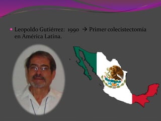 Leopoldo Gutiérrez: 1990  Primer colecistectomía
en América Latina.
 