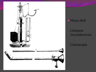  Nitze 1878
Lámpara
incandescente
Cistoscopía
 
