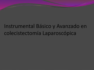 Instrumental Básico y Avanzado en
colecistectomía Laparoscópica
 
