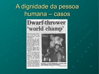 A dignidade da pessoaA dignidade da pessoa
humana – casoshumana – casos
 