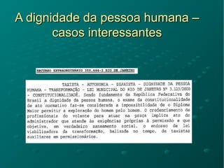 A dignidade da pessoa humana –A dignidade da pessoa humana –
casos interessantescasos interessantes
 