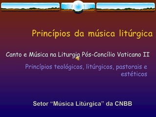 Princípiosdamúsicalitúrgica Canto e MúsicanaLiturgiaPós-ConcílioVaticano II Princípiosteológicos, litúrgicos, pastorais e estéticos Setor “MúsicaLitúrgica” da CNBB 