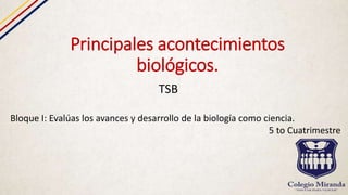 Principales acontecimientos
biológicos.
TSB
Bloque I: Evalúas los avances y desarrollo de la biología como ciencia.
5 to Cuatrimestre
 