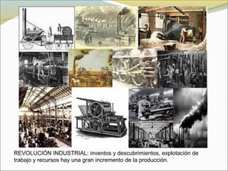 REVOLUCIÓN INDUSTRIAL: inventos y descubrimientos, explotación de
trabajo y recursos hay una gran incremento de la producción.
 