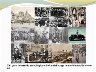 XX: gran desarrollo tecnológico e industrial surge la administración como
tal.
 